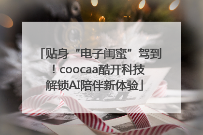 贴身“电子闺蜜”驾到！coocaa酷开科技解锁AI陪伴新体验