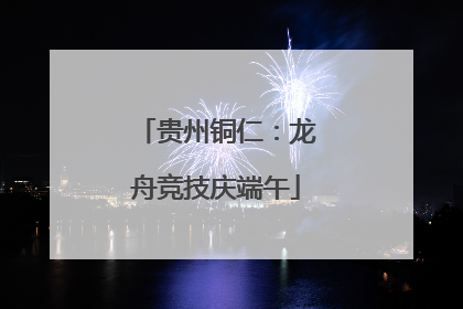 贵州铜仁：龙舟竞技庆端午