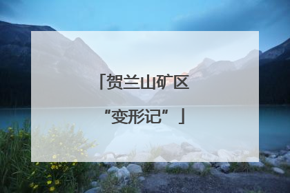 贺兰山矿区“变形记”
