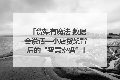 货架有魔法 数据会说话—小店货架背后的“智慧密码”