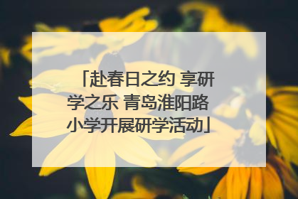 赴春日之约 享研学之乐 青岛淮阳路小学开展研学活动