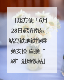 超方便！6月28日起济南东站高铁地铁换乘免安检 直接“刷”进地铁站