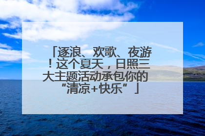 逐浪、欢歌、夜游！这个夏天，日照三大主题活动承包你的 “清凉+快乐”