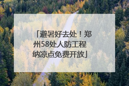避暑好去处！郑州58处人防工程纳凉点免费开放
