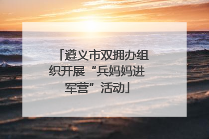 遵义市双拥办组织开展“兵妈妈进军营”活动