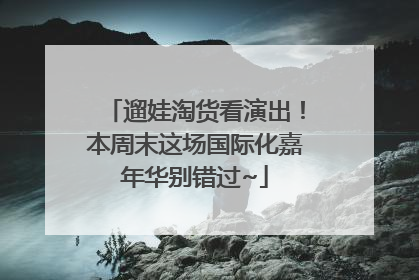 遛娃淘货看演出！本周末这场国际化嘉年华别错过~