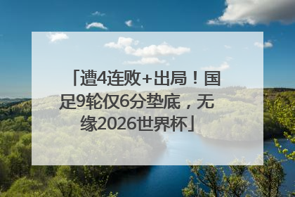 遭4连败+出局！国足9轮仅6分垫底，无缘2026世界杯