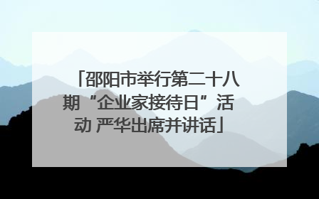 邵阳市举行第二十八期“企业家接待日”活动 严华出席并讲话