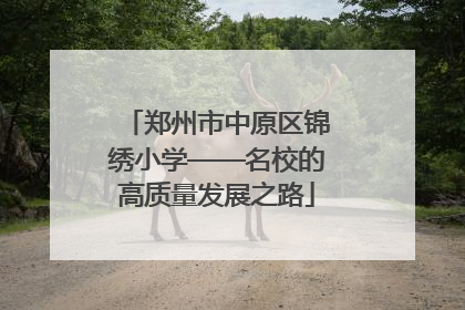 郑州市中原区锦绣小学——名校的高质量发展之路