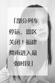 部分列车停运、景区关闭！福建降雨进入最强时段