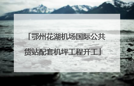 鄂州花湖机场国际公共货站配套机坪工程开工