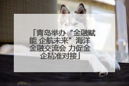 青岛举办“金融赋能 企航未来”海洋金融交流会 力促金企精准对接