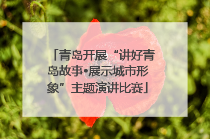 青岛开展“讲好青岛故事•展示城市形象”主题演讲比赛