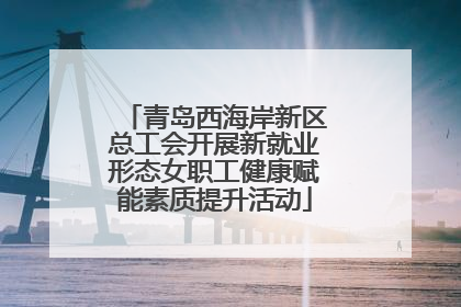 青岛西海岸新区总工会开展新就业形态女职工健康赋能素质提升活动