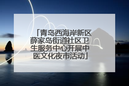 青岛西海岸新区薛家岛街道社区卫生服务中心开展中医文化夜市活动