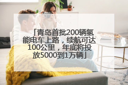 青岛首批200辆氢能电车上路，续航可达100公里，年底将投放5000到1万辆