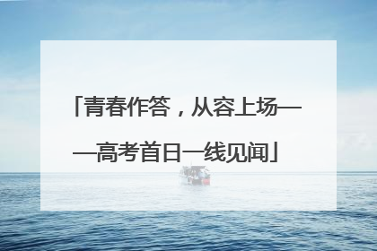 青春作答，从容上场——高考首日一线见闻