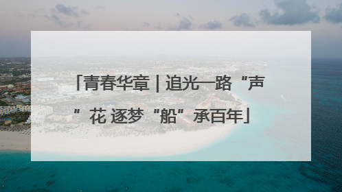 青春华章｜追光一路“声”花 逐梦“船”承百年