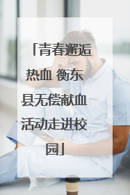 青春邂逅热血 衡东县无偿献血活动走进校园