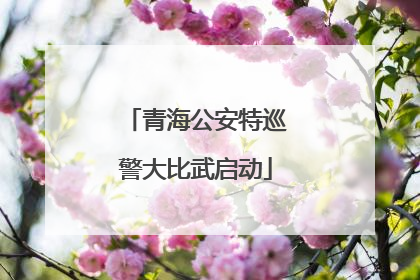 青海公安特巡警大比武启动