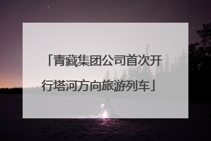 青藏集团公司首次开行塔河方向旅游列车