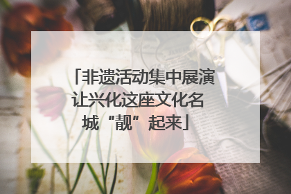 非遗活动集中展演 让兴化这座文化名城“靓”起来