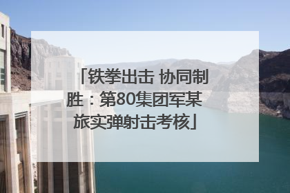 铁拳出击 协同制胜：第80集团军某旅实弹射击考核