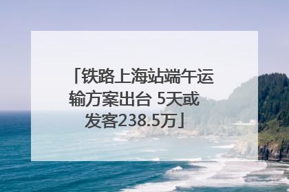 铁路上海站端午运输方案出台 5天或发客238.5万