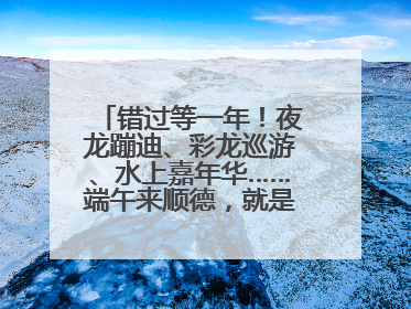 错过等一年！夜龙蹦迪、彩龙巡游、水上嘉年华……端午来顺德，就是这么好玩