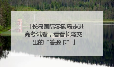 长岛国际零碳岛走进高考试卷，看看长岛交出的“答题卡”