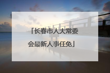 长春市人大常委会最新人事任免