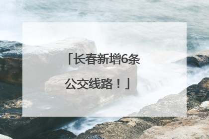 长春新增6条公交线路！