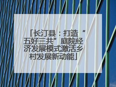 长汀县：打造“五好三共”庭院经济发展模式激活乡村发展新动能