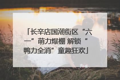 长辛店国潮街区“六一”萌力爆棚 解锁“鸭力全消”童趣狂欢