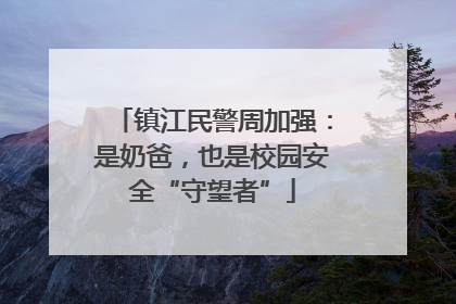 镇江民警周加强：是奶爸，也是校园安全“守望者”