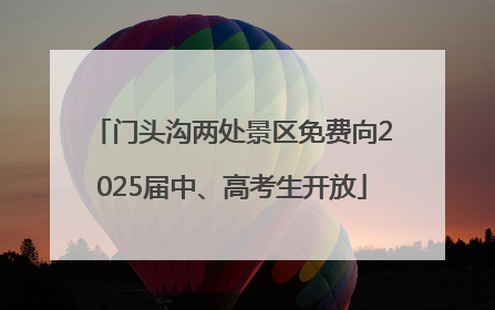 门头沟两处景区免费向2025届中、高考生开放