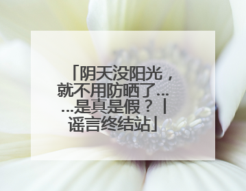 阴天没阳光，就不用防晒了……是真是假？丨谣言终结站