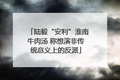 陆毅“安利”淮南牛肉汤 称想演非传统意义上的反派
