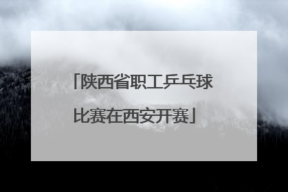 陕西省职工乒乓球比赛在西安开赛
