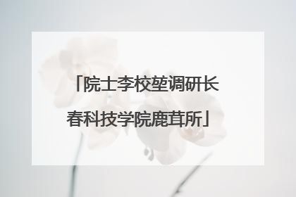 院士李校堃调研长春科技学院鹿茸所