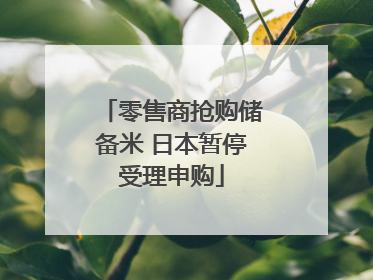 零售商抢购储备米 日本暂停受理申购
