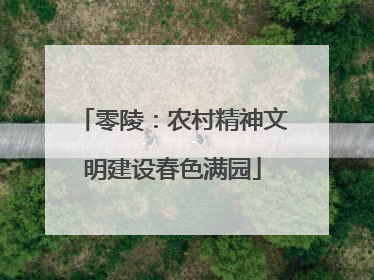 零陵：农村精神文明建设春色满园