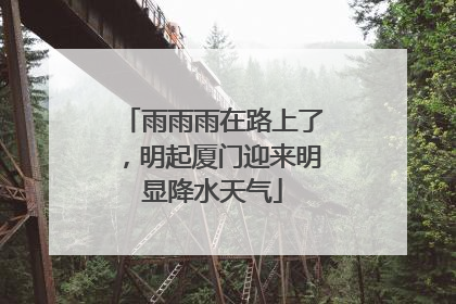 雨雨雨在路上了，明起厦门迎来明显降水天气