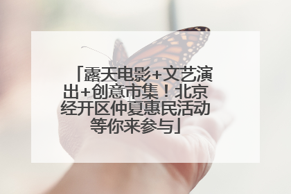 露天电影+文艺演出+创意市集！北京经开区仲夏惠民活动等你来参与