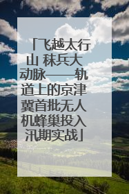 飞越太行山 秣兵大动脉——轨道上的京津冀首批无人机蜂巢投入汛期实战