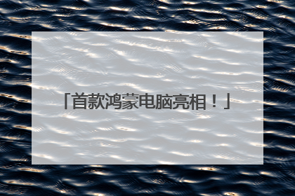 首款鸿蒙电脑亮相！