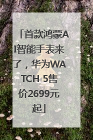 首款鸿蒙AI智能手表来了，华为WATCH 5售价2699元起