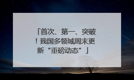 首次、第一、突破！我国多领域周末更新“重磅动态”