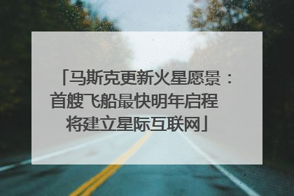 马斯克更新火星愿景：首艘飞船最快明年启程 将建立星际互联网