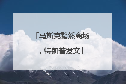 马斯克黯然离场，特朗普发文
